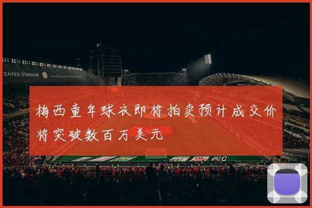 梅西童年球衣即将拍卖预计成交价将突破数百万美元