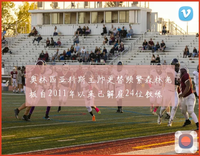 奥林匹亚科斯主帅更替频繁森林老板自2011年以来已解雇24位教练