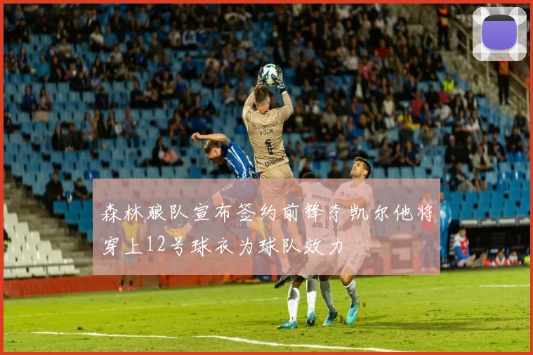 森林狼队宣布签约前锋李凯尔他将穿上12号球衣为球队效力