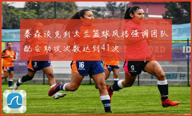 泰森谈克利夫兰篮球风格强调团队配合助攻次数达到41次