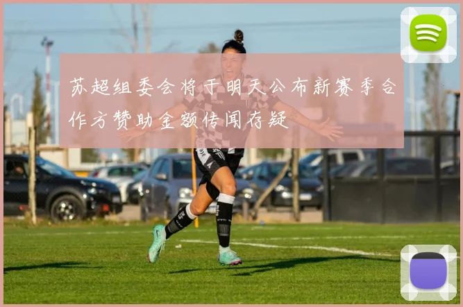 苏超组委会将于明天公布新赛季合作方赞助金额传闻存疑