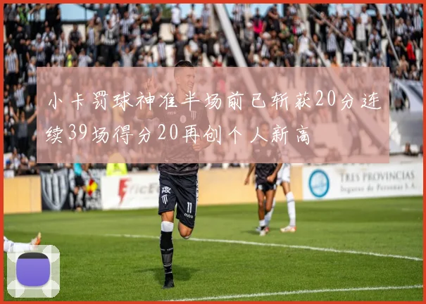 小卡罚球神准半场前已斩获20分连续39场得分20再创个人新高