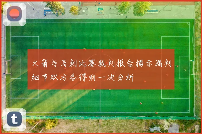 火箭与马刺比赛裁判报告揭示漏判细节双方各得利一次分析