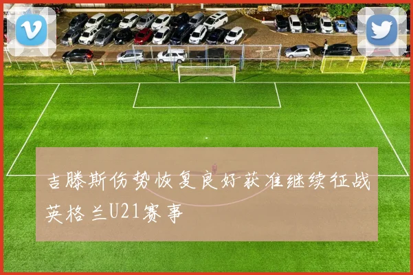 吉滕斯伤势恢复良好获准继续征战英格兰U21赛事