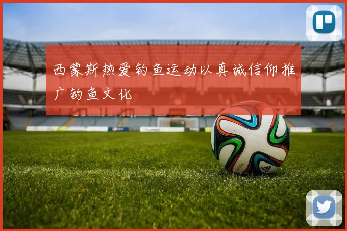 西蒙斯热爱钓鱼运动以真诚信仰推广钓鱼文化