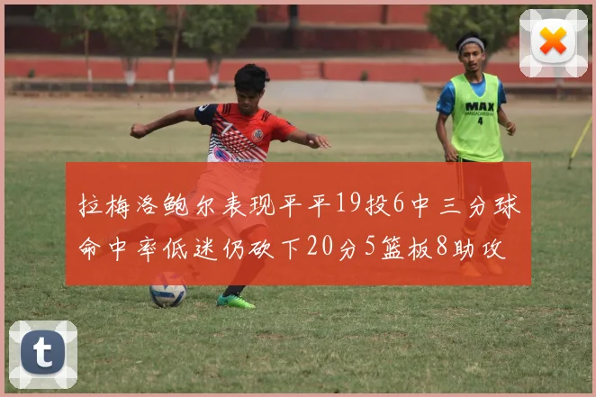拉梅洛鲍尔表现平平19投6中三分球命中率低迷仍砍下20分5篮板8助攻