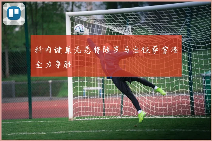 科内健康无恙将随罗马出征萨索洛全力争胜