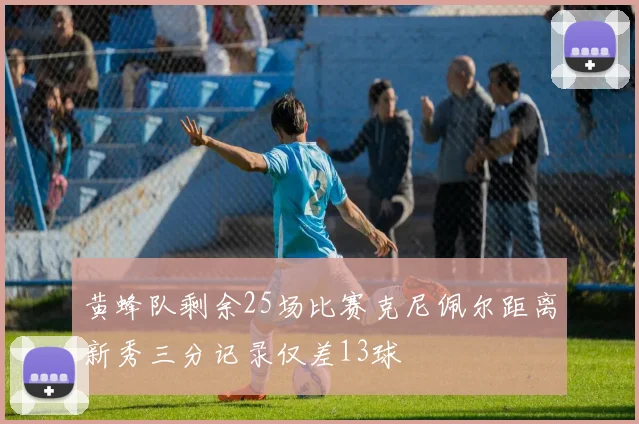 黄蜂队剩余25场比赛克尼佩尔距离新秀三分记录仅差13球